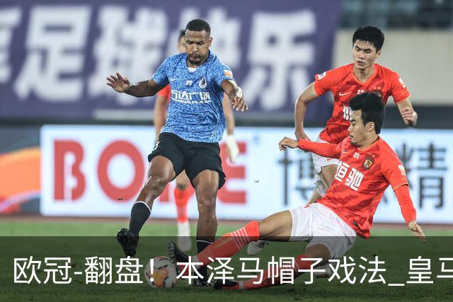 欧冠-翻盘！本泽马帽子戏法 皇马3-1逆转巴黎晋级