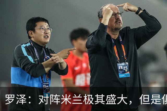 罗泽：对阵米兰极其盛大，但是俱乐部也经历过更重要的生死战